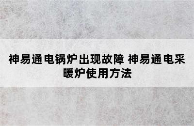 神易通电锅炉出现故障 神易通电采暖炉使用方法